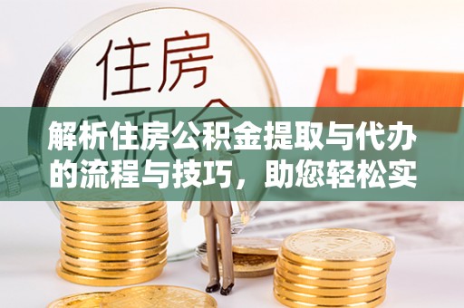 子洲解析住房公积金提取与代办的流程与技巧，助您轻松实现资金流动