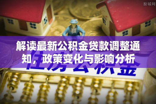 子洲解读最新公积金贷款调整通知，政策变化与影响分析