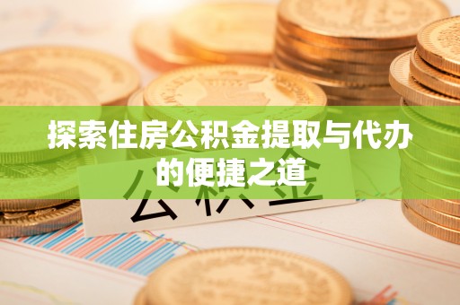 子洲探索住房公积金提取与代办的便捷之道