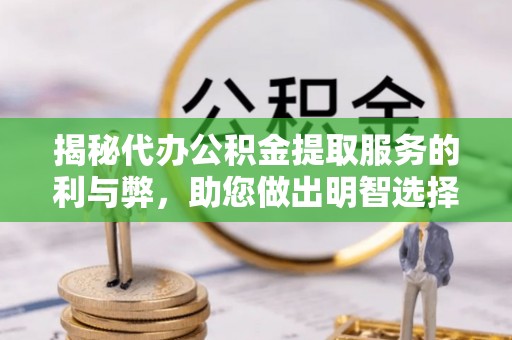 子洲揭秘代办公积金提取服务的利与弊，助您做出明智选择