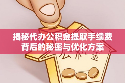 子洲揭秘代办公积金提取手续费背后的秘密与优化方案