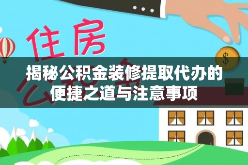 子洲揭秘公积金装修提取代办的便捷之道与注意事项