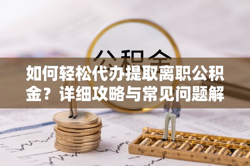 子洲如何轻松代办提取离职公积金？详细攻略与常见问题解析