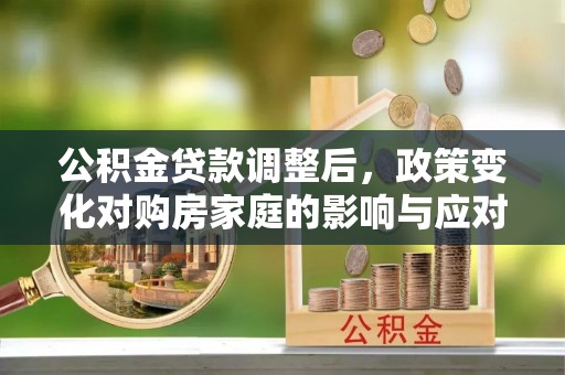 子洲公积金贷款调整后，政策变化对购房家庭的影响与应对策略