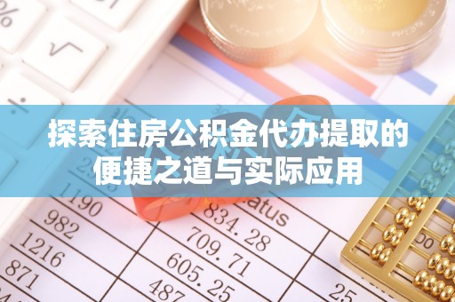 子洲探索住房公积金代办提取的便捷之道与实际应用