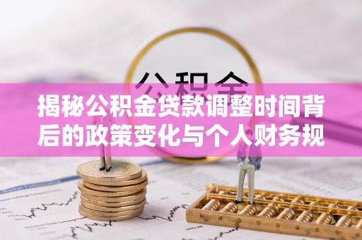 子洲揭秘公积金贷款调整时间背后的政策变化与个人财务规划