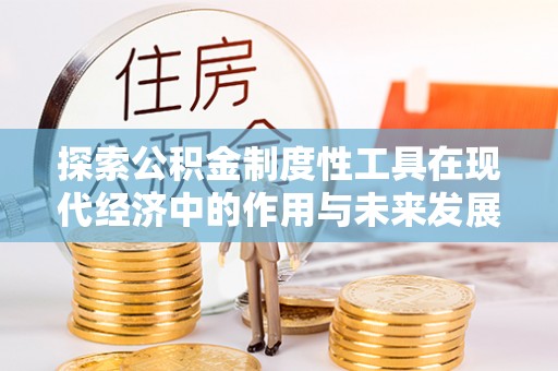 子洲探索公积金制度性工具在现代经济中的作用与未来发展