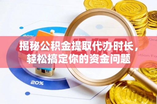 子洲揭秘公积金提取代办时长，轻松搞定你的资金问题