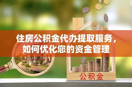 子洲住房公积金代办提取服务，如何优化您的资金管理