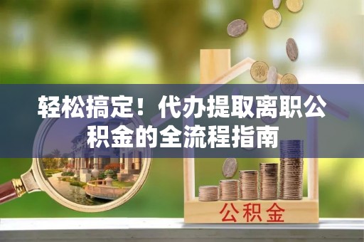 子洲轻松搞定！代办提取离职公积金的全流程指南