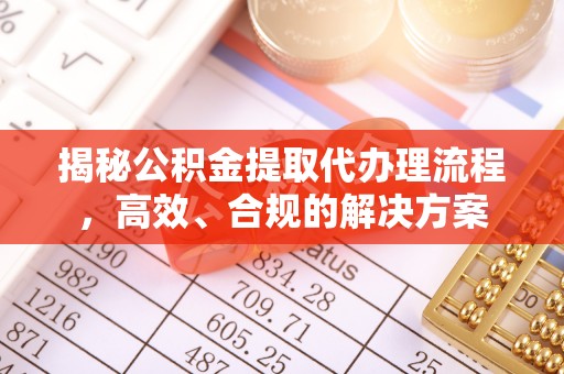 子洲揭秘公积金提取代办理流程，高效、合规的解决方案