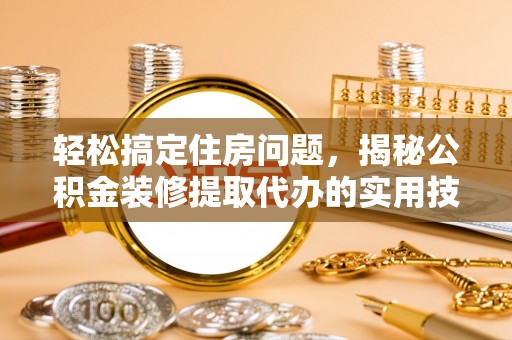 子洲轻松搞定住房问题，揭秘公积金装修提取代办的实用技巧