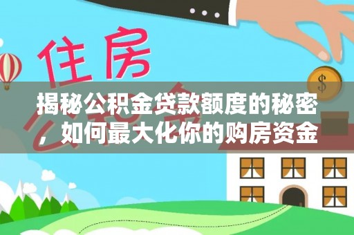 子洲揭秘公积金贷款额度的秘密，如何最大化你的购房资金？