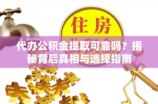 子洲代办公积金提取可靠吗？揭秘背后真相与选择指南