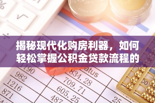 子洲揭秘现代化购房利器，如何轻松掌握公积金贷款流程的每一个细节