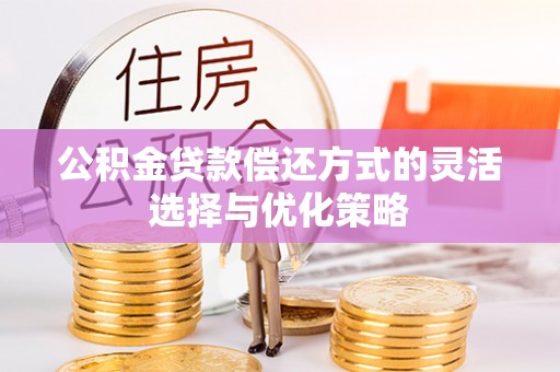 子洲公积金贷款偿还方式的灵活选择与优化策略