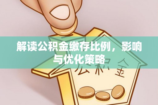 子洲解读公积金缴存比例，影响与优化策略