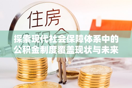 子洲探索现代社会保障体系中的公积金制度覆盖现状与未来