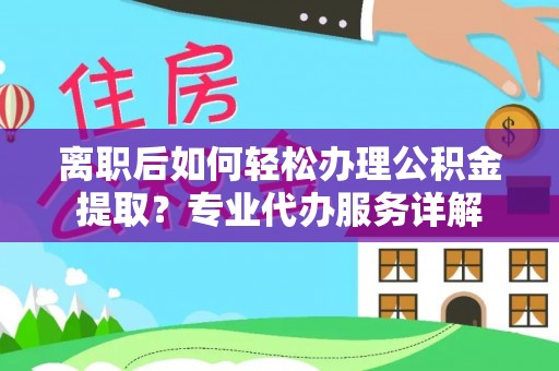 子洲离职后如何轻松办理公积金提取？专业代办服务详解