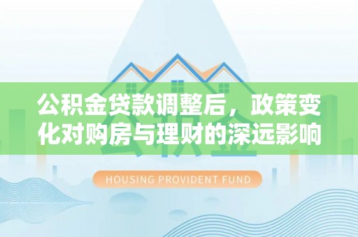 子洲公积金贷款调整后，政策变化对购房与理财的深远影响