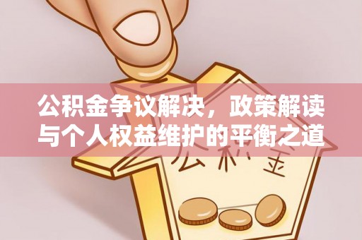 子洲公积金争议解决，政策解读与个人权益维护的平衡之道