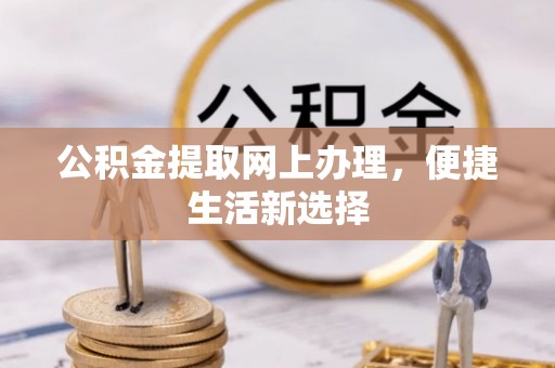 子洲公积金提取网上办理，便捷生活新选择