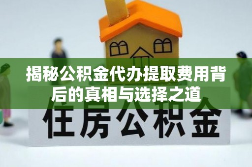 子洲揭秘公积金代办提取费用背后的真相与选择之道