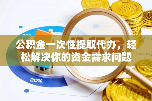 子洲公积金一次性提取代办，轻松解决你的资金需求问题