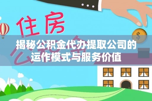 子洲揭秘公积金代办提取公司的运作模式与服务价值