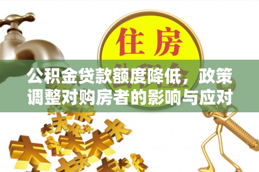 子洲公积金贷款额度降低，政策调整对购房者的影响与应对策略