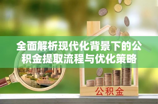 子洲全面解析现代化背景下的公积金提取流程与优化策略