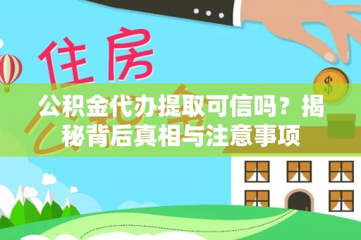 子洲公积金代办提取可信吗？揭秘背后真相与注意事项