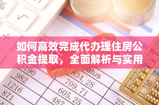 子洲如何高效完成代办理住房公积金提取，全面解析与实用技巧