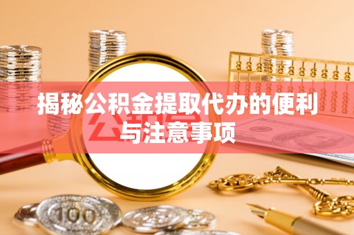 子洲揭秘公积金提取代办的便利与注意事项