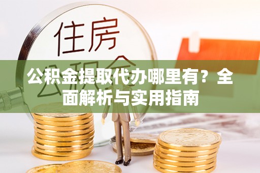 子洲公积金提取代办哪里有？全面解析与实用指南