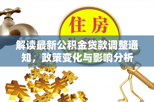子洲解读最新公积金贷款调整通知，政策变化与影响分析