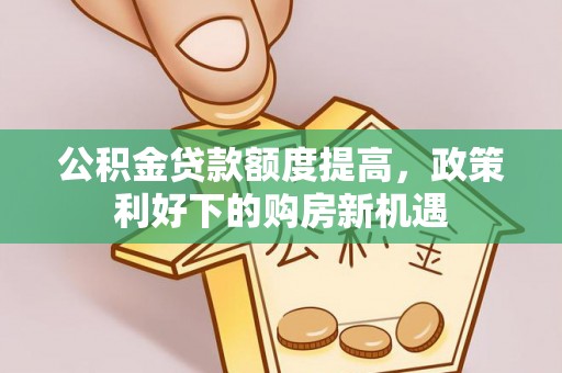 子洲公积金贷款额度提高，政策利好下的购房新机遇
