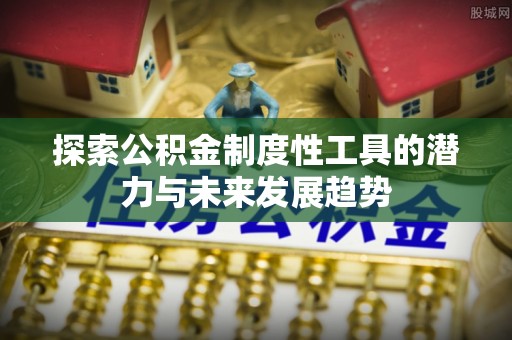 子洲探索公积金制度性工具的潜力与未来发展趋势