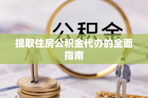 子洲提取住房公积金代办的全面指南