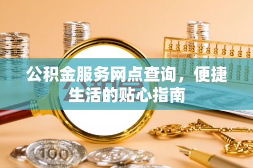 子洲公积金服务网点查询，便捷生活的贴心指南