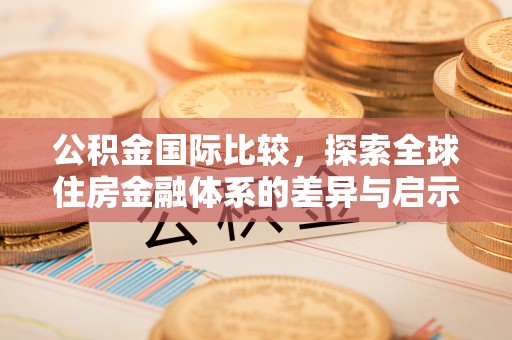 子洲公积金国际比较，探索全球住房金融体系的差异与启示