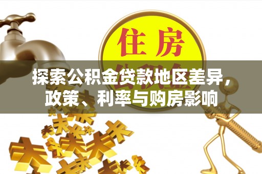 子洲探索公积金贷款地区差异，政策、利率与购房影响