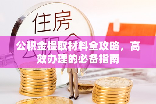 子洲公积金提取材料全攻略，高效办理的必备指南