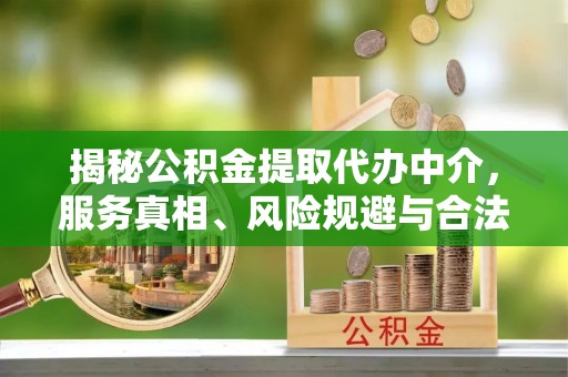 子洲揭秘公积金提取代办中介，服务真相、风险规避与合法途径