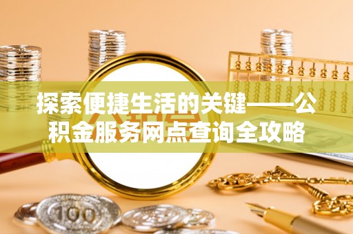 子洲探索便捷生活的关键——公积金服务网点查询全攻略