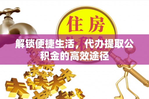 子洲解锁便捷生活，代办提取公积金的高效途径