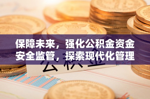 子洲保障未来，强化公积金资金安全监管，探索现代化管理新路径