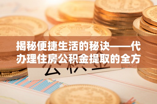 子洲揭秘便捷生活的秘诀——代办理住房公积金提取的全方位指南