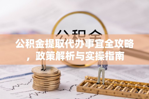 子洲公积金提取代办事宜全攻略，政策解析与实操指南