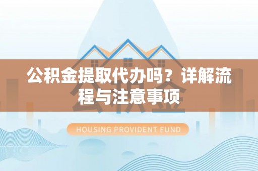 子洲公积金提取代办吗？详解流程与注意事项